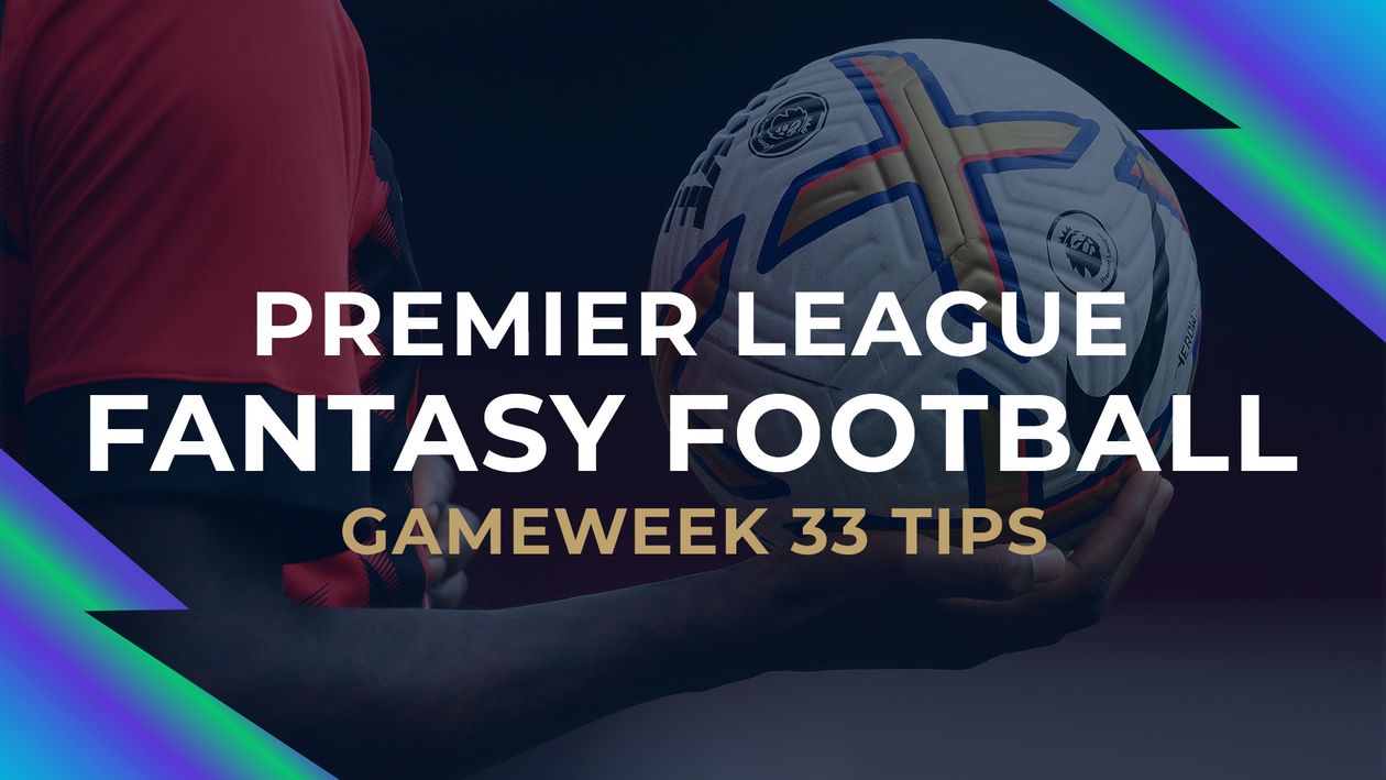 Fantasy Football tips and advice Gameweek 33 transfers, selections and captain choices