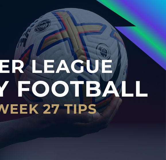 Fantasy Football tips and advice Gameweek 27 transfers, selections and